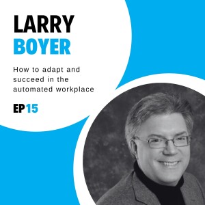 #15 - How to adapt and succeed in the automated workplace with Larry Boyer