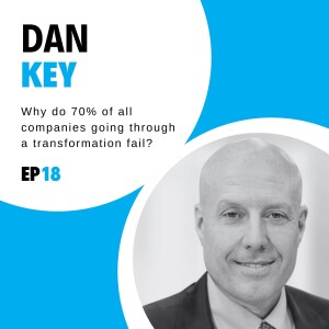 #18 - Why do 70% of all companies going through a transformation fail? with Dan Key