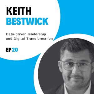 #20 - Data-driven leadership and Digital Transformation with Keith Bestwick