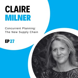 #27 - Concurrent Planning: The New Supply Chain with Claire Milner