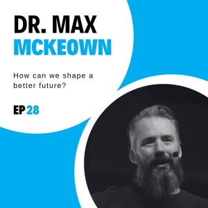 #28 - How can we shape a better future? with Dr. Max McKeown