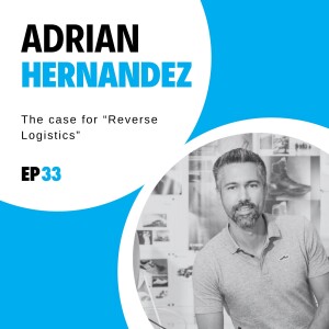 #33 - The case for “Reverse Logistics” with Adrian Hernandez