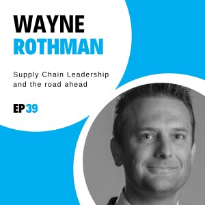 #39 - Supply Chain Leadership and the road ahead with Wayne Rothman