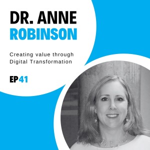 #41 - Creating value through Digital Transformation with Dr. Anne Robinson