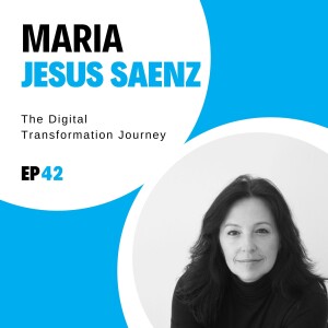 #42 - The Digital Transformation Journey with Maria Jesus Saenz