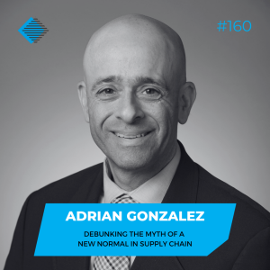 #160 - Adrian Gonzalez debunks the myth of a ‘new normal’ in supply chain