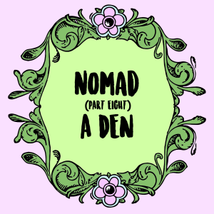 Nomad (Part 8): A Den