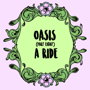 Oasis (Part 8): A Ride