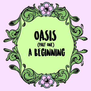 Oasis (Part 1): A Beginning