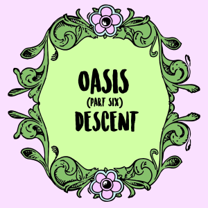 Oasis (Part 6): A Descent