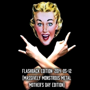 2021-05-10 (Flashback Edition: 2014-05-12 (Massively Monstrous Metal Mother’s Day Edition))