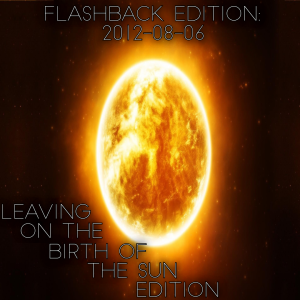2021-08-09 (Flashback Edition: 2012-08-06 (Leaving On The Birth Of The Sun Edition))
