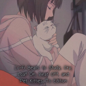 2021-05-17 (Lo-Fi Beats to Study, Cry, Loaf On, Beat Off, and Pet Kitties To Edition)