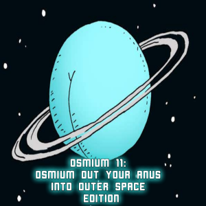 2020-11-23 (Osmium 11: Osmium Out Your Anus Into Outer Space Edition)