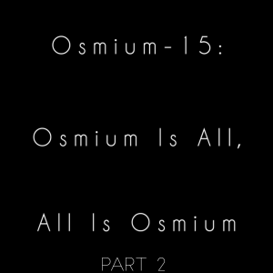 2022-05-09 (Osmium-15: Osmium Is All, All Is Osmium Pt. 2 (feat. Awesome Al The Punani Obliterator))