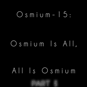 2022-05-16 (Osmium-15: Osmium Is All, All Is Osmium Pt. 3 (feat. Awesome Al The Punani Obliterator))