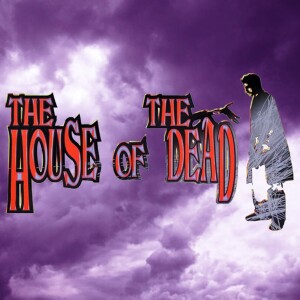 EPISODE 37: The House of The Dead