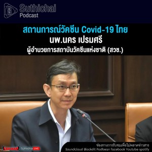 Suthichai Podcast สถานการณ์วัคซีน Covid - 19 ไทย กับ นพ.นคร เปรมศรี