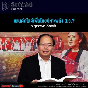 Suthichai Podcast แลนด์สไลด์เพื่อไทยปะทะพลัง ส.ว