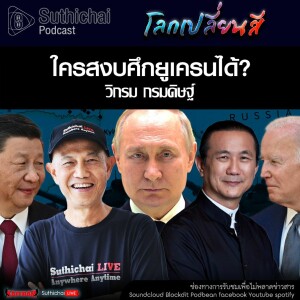 Suthichai Podcast โลกเปลี่ยนสี กับ วิกรม กรมดิษฐ์ ใครสงบศึกยูเครนได้