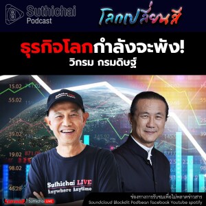 Suthichai Podcast โลกเปลี่ยนสี กับ วิกรม กรมดิษฐ์ ธุรกิจโลกกำลังจะพัง