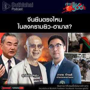 Suthichai Podcast จีนยืนตรงไหนในสงครามยิว-ฮามาส?