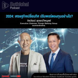 Suthichai Podcast 2024 เศรษฐกิจเปลี่ยนทิศ ปรับพอร์ตลงทุนอย่างไร