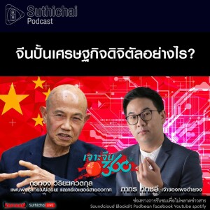 Suthichai Podcast จีนปั้นเศรษฐกิจดิจิตัลอย่างไร