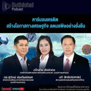 Suthichai Podcast คาร์บอนเครดิต สร้างโอกาสทางเศรษฐกิจ ลดมลพิษอย่างยั่งยืน