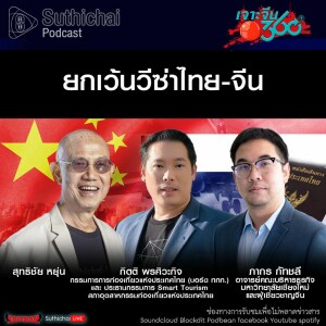 Suthichai Podcast ยกเว้นวีซ่าไทย - จีน
