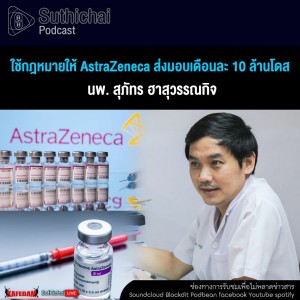 Suthichai Podcast ใช้กฎหมายให้ AstraZeneca ส่งมอบเดือนละ 10 ล้านโดส