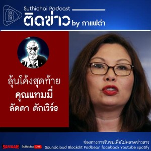 Suthichai Podcast ติดข่าว By กาแฟดำ ลุ้นโค้งสุดท้าย คุณแทมมี่ ลัดดา ดักเวิร์ธ
