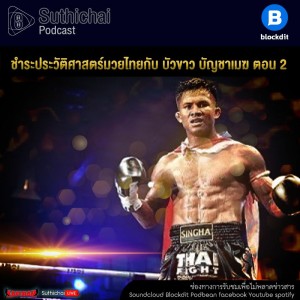 Suthichai Podcast ชำระประวัติศาสตร์มวยไทยกับ บัวขาว บัญชาเมฆ ตอน 2