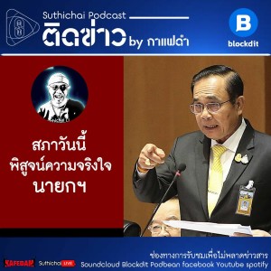 Suthichai Podcast ติดข่าว By กาแฟดำ สภาวันนี้พิสูจน์ความจริงใจนายกฯ