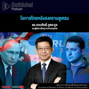 Suthichai Podcast โอกาสไทยหลังสงครามยูเครน