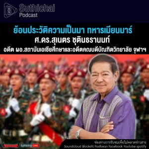 Suthichai Podcast ย้อนประวัติความเป็นมา ทหารเมียนมาร์ กับ ศ.ดร.สุเนตร ชุตินธรานนท์