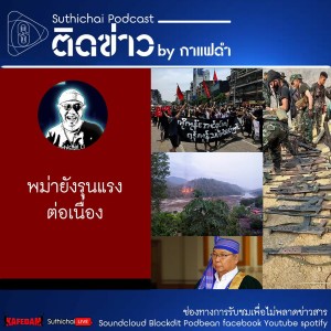Suthichai Podcast ติดข่าว By กาแฟดำ พม่ายังรุนแรงต่อเนื่อง