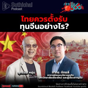 Suthichai Podcast ไทยควรตั้งรับทุนจีนอย่างไร