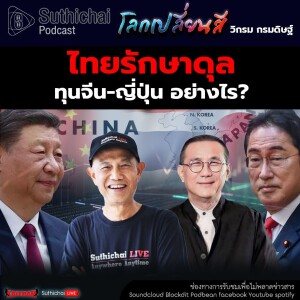 Suthichai Podcast โลกเปลี่ยนสี กับ วิกรม กรมดิษฐ์ ไทยรักษาดุล ทุนจีน - ญี่ปุ่น อย่างไร