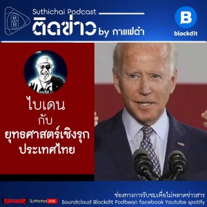 Suthichai Podcast ติดข่าว By กาแฟดำ ไบเดน กับ ยุทธศาสตร์เชิงรุกประเทศไทย