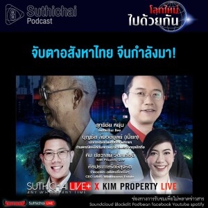 Suthichai Podcast โลกใหม่...ไปด้วยกัน จับตาอสังหาไทย จีนกำลังมา!