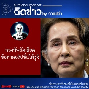 Suthichai Podcast ติดข่าว By กาแฟดำ กองทัพยัดเยียดข้อหาคอรัปชั่นให้ซูจี