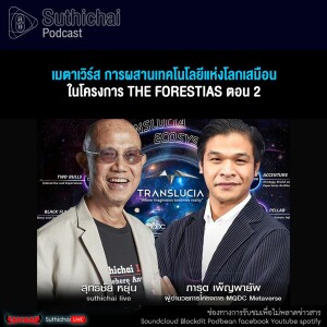 Suthichai Podcast  เมตาเวิร์ส การผสานเทคโนโลยีแห่งโลกเสมือน ในโครงการ The Forestias ตอน 2