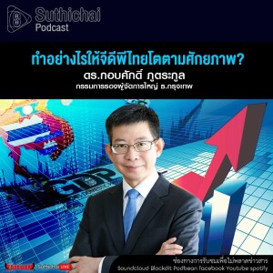 Suthichai Podcast ทำอย่างไรให้จีดีพีไทยโตตามศักยภาพ