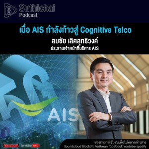 Suthichai Podcast เมื่อ AIS กำลังก้าวสู่ Cognitive Telco