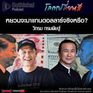 Suthichai Podcast โลกเปลี่ยนสี กับ วิกรม กรมดิษฐ์ หยวนจะมาแทนดอลลาร์จริงหรือ