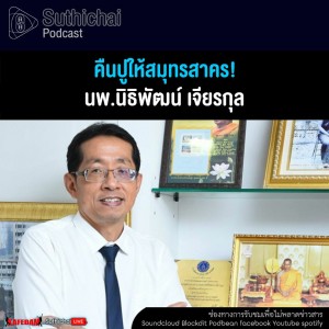 Suthichai Podcast คืนปูให้สมุทรสาคร! กับ นพ.นิธิพัฒน์ เจียรกุล