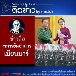 Suthichai Podcast ติดข่าว By กาแฟดำ ข่าวลือ ทหารยึดอำนาจเมียนมาร์