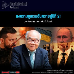 Suthichai Podcast สงครามยูเครนอันตรายสู่ปีที่ 2!