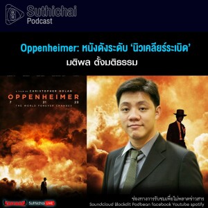 Suthichai Podcast Oppenheimer หนังดังระดับ ‘นิวเคลียร์ระเบิด’